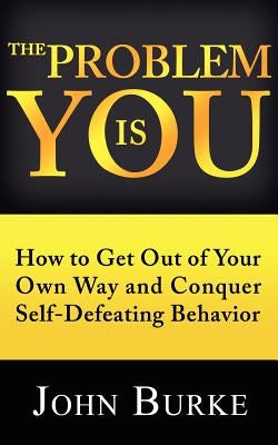 The Problem is YOU: How to Get Out of Your Own Way and Conquer Self-Defeating Behavior Paperback Createspace Independent Publishing Platform