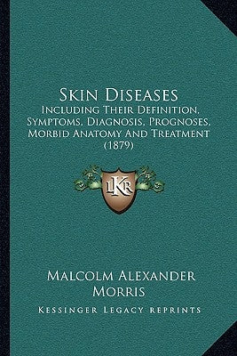 Skin Diseases: Including Their Definition, Symptoms, Diagnosis, Prognoses, Morbid Anatomy and Treatment (1879) Paperback Kessinger Publishing
