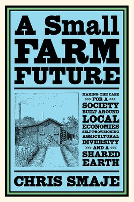 A Small Farm Future: Making the Case for a Society Built Around Local Economies, Self-Provisioning, Agricultural Diversity and a Shared Ear Paperback Chelsea Green Publishing Company