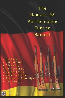 The Mauser 98 Performance Tuning Manual: Gunsmithing tips for modifying your Mauser 98 rifle Paperback Independently Published