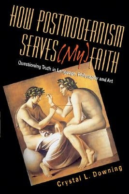 How Postmodernism Serves (My) Faith: Questioning Truth in Language, Philosophy and Art Paperback IVP Academic