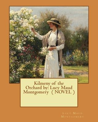 Kilmeny of the Orchard by: Lucy Maud Montgomery ( NOVEL ) Paperback Createspace Independent Publishing Platform