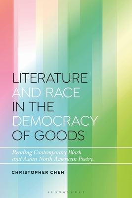 Literature and Race in the Democracy of Goods: Reading Contemporary Black and Asian North American Poetry Paperback Bloomsbury Academic