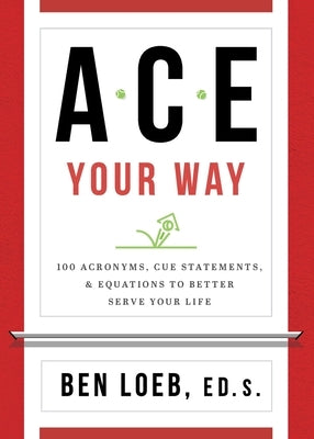 ACE Your Way: 100 Acronyms, Cue Statements, and Equations to Better Serve Your Life by Loeb, Ben