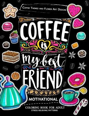 Motivation Coloring Book for Adult: Coffee is My Best Friend (Coffee, Animals and Flower design pattern) Createspace Independent Publishing Platform