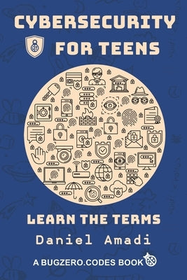 Cybersecurity for Teens: Learn the Terms by Amadi, Daniel