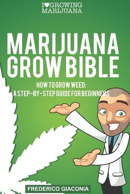 Marijuana Grow Bible: How to grow cannabis: A step-by-step guide for beginners Paperback Independently Published