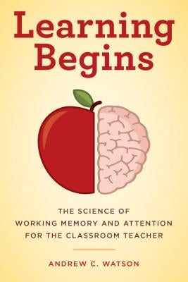Learning Begins: The Science of Working Memory and Attention for the Classroom Teacher Paperback Rowman & Littlefield Publishers