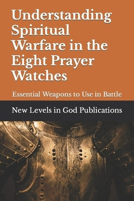 Understanding Spiritual Warfare in the Eight Prayer Watches: Essential Weapons to Use in Battle Paperback Independently Published