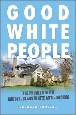 Good White People: The Problem with Middle-Class White Anti-Racism Paperback State University of New York Press