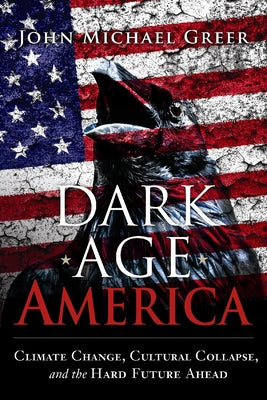 Dark Age America: Climate Change, Cultural Collapse, and the Hard Future Ahead Paperback New Catalyst Books