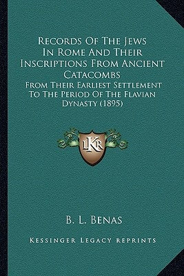 Records Of The Jews In Rome And Their Inscriptions From Ancient Catacombs: From Their Earliest Settlement To The Period Of The Flavian Dynasty (1895) Paperback Kessinger Publishing