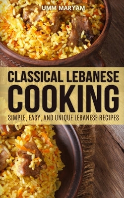 Classical Lebanese Cooking: Simple, Easy, and Unique Lebanese Recipes Paperback Createspace Independent Publishing Platform