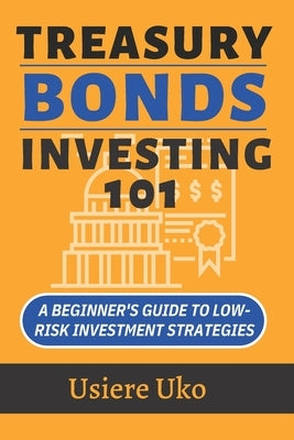 Treasury Bonds Investing 101: A Beginner's Guide to Low-Risk Investment Strategies Paperback Independently Published
