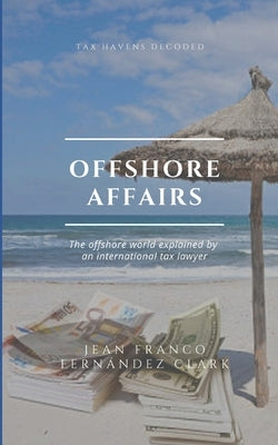 Offshore Affairs: Tax Havens Decoded: The Offshore World Explained by an International Tax Lawyer Paperback Independently Published