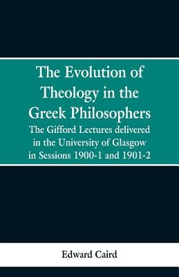 The Evolution of Theology in the Greek Philosophers: The Gifford Lectures, Delivered in the University of Glasgow in Sessions 1900-1 and 1901-2 Paperback Alpha Edition