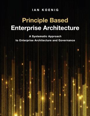 Principle Based Enterprise Architecture: A Systematic Approach to Enterprise Architecture and Governance Paperback Technics Publications