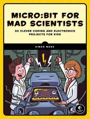 Micro: Bit for Mad Scientists: 30 Clever Coding and Electronics Projects for Kids Paperback No Starch Press