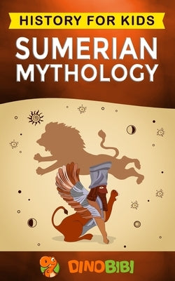 Sumerian Mythology: History for kids: A captivating guide to ancient Sumerian history, Sumerian myths of Sumerian Gods, Goddesses, and Mon Paperback Independently Published