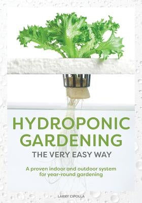 Hydroponic Gardening the Very Easy Way: A Proven Indoor and Outdoor System for Year-Round Gardening Paperback Createspace Independent Publishing Platform