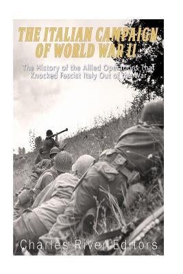 The Italian Campaign of World War II: The History of the Allied Operations that Knocked Fascist Italy Out of the War Paperback Createspace Independent Publishing Platform