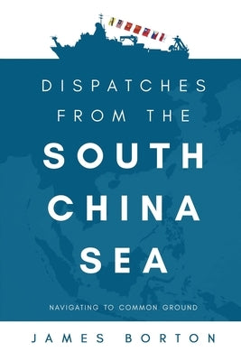 Dispatches from the South China Sea: Navigating to Common Ground Paperback Universal Publishers