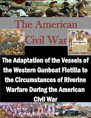 The Adaptation of the Vessels of the Western Gunboat Flotilla to the Circumstances of Riverine Warfare During the American Civil War Paperback Createspace Independent Publishing Platform