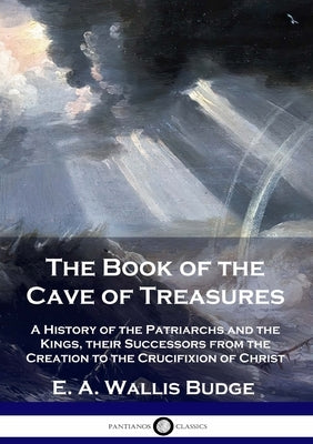 The Book of the Cave of Treasures: A History of the Patriarchs and the Kings, their Successors from the Creation to the Crucifixion of Christ Paperback Pantianos Classics