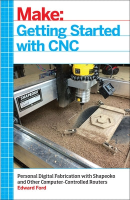 Getting Started with CNC: Personal Digital Fabrication with Shapeoko and Other Computer-Controlled Routers Paperback Make Community, LLC