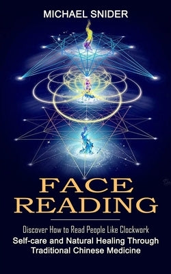 Face Reading: Discover How to Read People Like Clockwork (Self-care and Natural Healing Through Traditional Chinese Medicine) by Snider, Michael