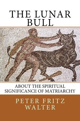 The Lunar Bull: About the Spiritual Significance of Matriarchy Paperback Createspace Independent Publishing Platform
