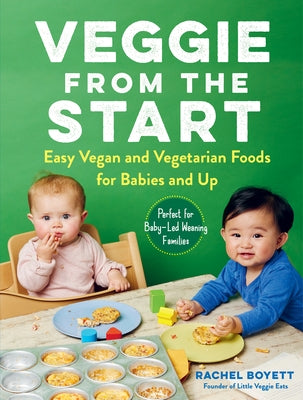 Veggie from the Start: Easy Vegan and Vegetarian Foods for Babies and Up--Perfect for Baby-Led Weaning Families by Boyett, Rachel