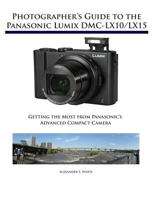 Photographer's Guide to the Panasonic Lumix DMC-LX10/LX15: Getting the Most from Panasonic's Advanced Compact Camera Paperback White Knight Press