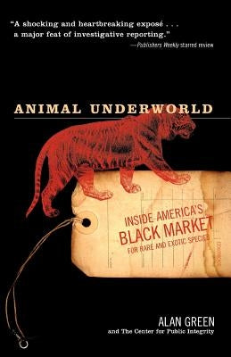 Animal Underworld: Inside America's Black Market for Rare and Exotic Species by Green, Alan
