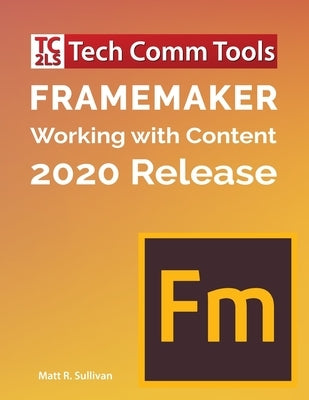 FrameMaker - Working with Content (2020 Release): Updated for 2020 Release (8.5"x11") Paperback Tech Comm Tools