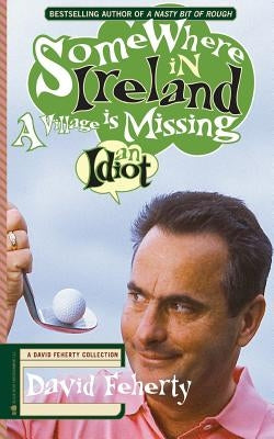 Somewhere in Ireland, A Village is Missing an Idiot: A David Feherty Collection by Coyne, Shawn