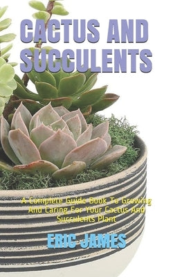 Cactus and Succulents: A Complete Guide Book To Growing And Caring For Your Cactus And Succulents Plant Paperback Independently Published