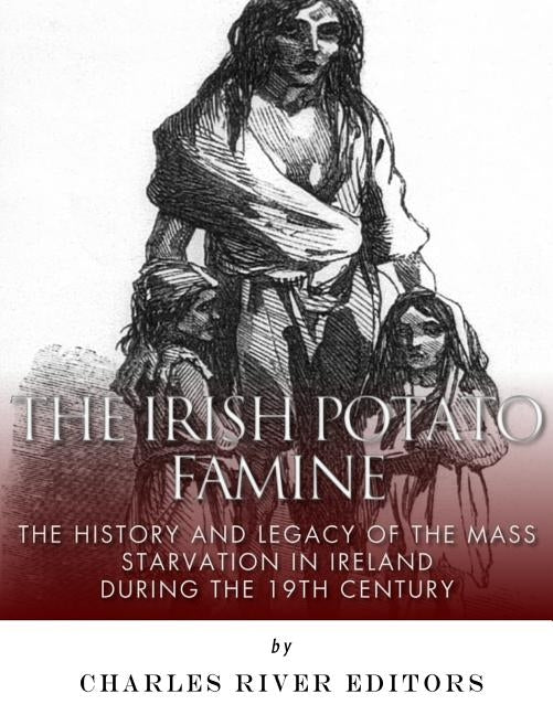 The Irish Potato Famine: The History and Legacy of the Mass Starvation in Ireland During the 19th Century Paperback Createspace Independent Publishing Platform