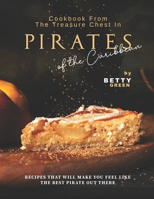 Cookbook From the Treasure Chest in Pirates of the Caribbean: Recipes That Will Make You Feel Like the Best Pirate Out There Paperback Independently Published