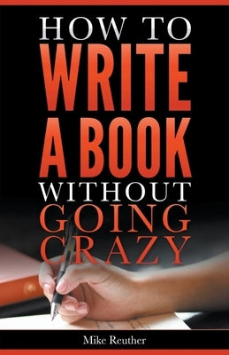 How to Write a Book Without Going Crazy Paperback Mike Reuther