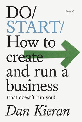 Do Start: How to Create and Run a Business (That Doesn't Run You) by Kieran, Dan