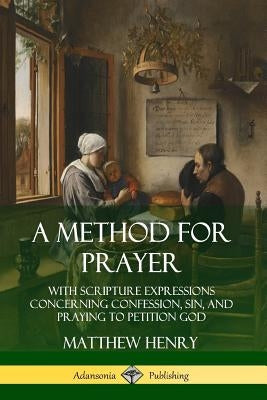 A Method for Prayer: With Scripture Expressions Concerning Confession, Sin, and Praying to Petition God Paperback Lulu.com