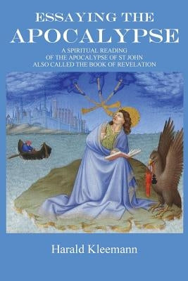 Essaying The Apocalypse: A Spiritual Reading Of The Apocalypse Of St John, Also Called The Book Of Revelation Paperback Createspace Independent Publishing Platform