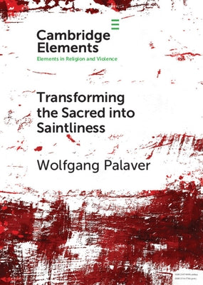 Transforming the Sacred Into Saintliness: Reflecting on Violence and Religion with René Girard Paperback Cambridge University Press