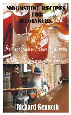 Moonshine Recipes for Beginners: The Basic Guide to Produce Rum, Spirit Whisky, Moonshine and other Brandy Paperback Independently Published