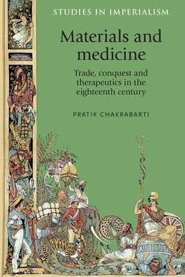 Materials and Medicine: Trade, Conquest and Therapeutics in the Eighteenth Century Paperback Manchester University Press