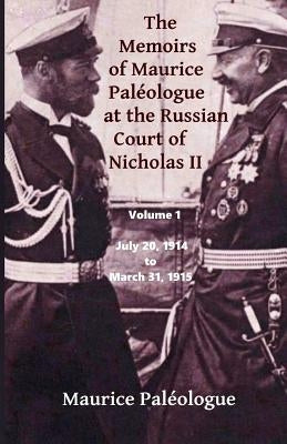 The Memoirs of Maurice Paleologue at the Russian Court of Nicholas II: Volume 1: July 20, 1914 to March 31, 1915 Paperback Createspace Independent Publishing Platform
