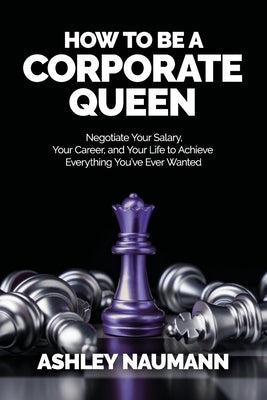 How to be a Corporate Queen: Negotiate Your Salary, Your Career, and Your Life to Achieve Everything You've Ever Wanted Paperback Onyx Publishing