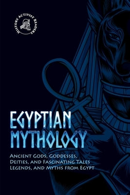 Egyptian Mythology: Ancient Gods, Goddesses, Deities, and Fascinating Tales, Legends, and Myths from Egypt Paperback History Activist Readers