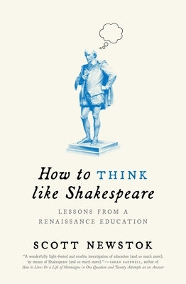 How to Think Like Shakespeare: Lessons from a Renaissance Education Princeton University Press